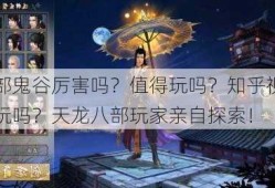 天龙八部鬼谷厉害吗？值得玩吗？知乎视频，鬼谷值得玩吗？天龙八部玩家亲自探索！